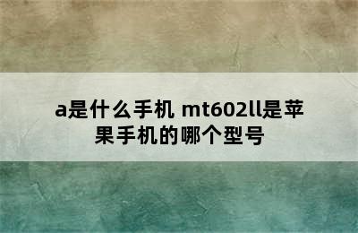 mt602ch/a是什么手机 mt602ll是苹果手机的哪个型号